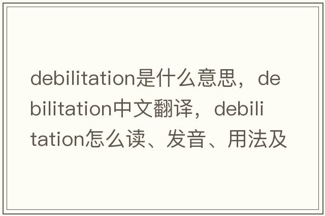 debilitation是什么意思，debilitation中文翻譯，debilitation怎么讀、發(fā)音、用法及例句