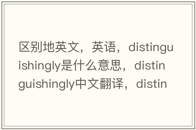 區別地英文，英語(yǔ)，distinguishingly是什么意思，distinguishingly中文翻譯，distinguishingly怎么讀、發(fā)音、用法及例句