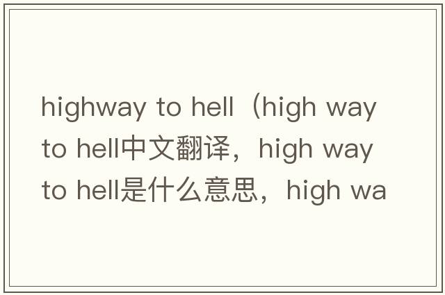 highway to hell（high way to hell中文翻譯，high way to hell是什么意思，high way to hell發(fā)音、用法及例句）