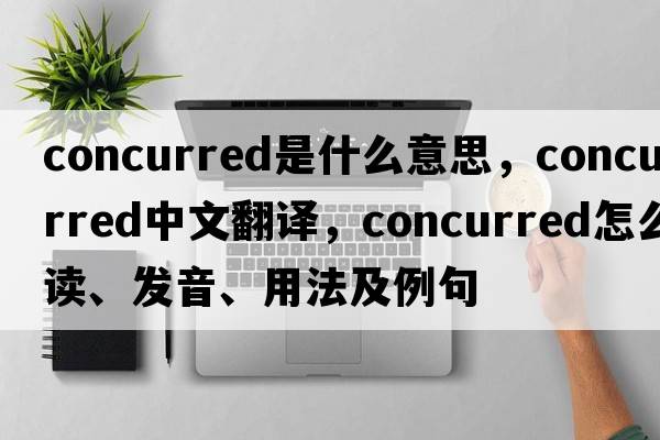 concurred是什么意思，concurred中文翻譯，concurred怎么讀、發(fā)音、用法及例句