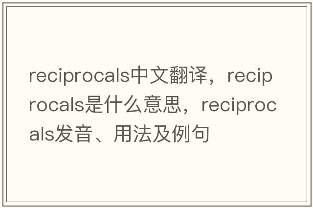 reciprocals中文翻譯，reciprocals是什么意思，reciprocals發(fā)音、用法及例句