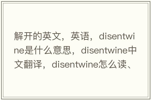 解開(kāi)的英文，英語(yǔ)，disentwine是什么意思，disentwine中文翻譯，disentwine怎么讀、發(fā)音、用法及例句