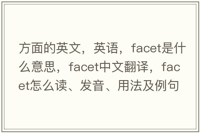 方面的英文，英語(yǔ)，facet是什么意思，facet中文翻譯，facet怎么讀、發(fā)音、用法及例句