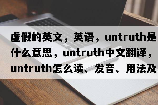 虛假的英文，英語(yǔ)，untruth是什么意思，untruth中文翻譯，untruth怎么讀、發(fā)音、用法及例句