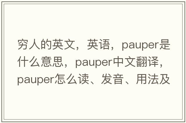 窮人的英文，英語(yǔ)，pauper是什么意思，pauper中文翻譯，pauper怎么讀、發(fā)音、用法及例句