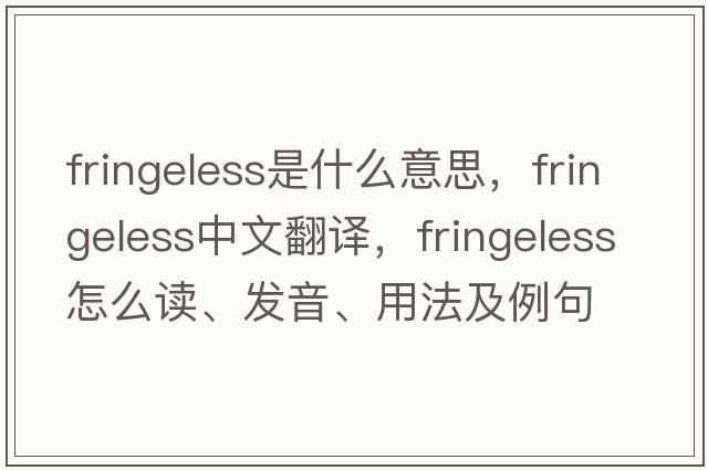 fringeless是什么意思，fringeless中文翻譯，fringeless怎么讀、發(fā)音、用法及例句