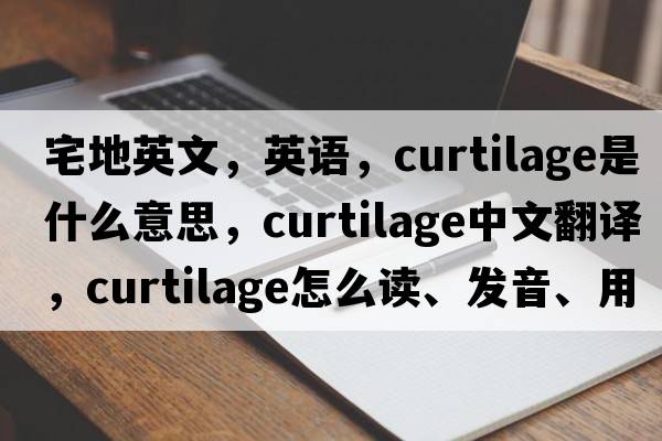 宅地英文，英語(yǔ)，curtilage是什么意思，curtilage中文翻譯，curtilage怎么讀、發(fā)音、用法及例句
