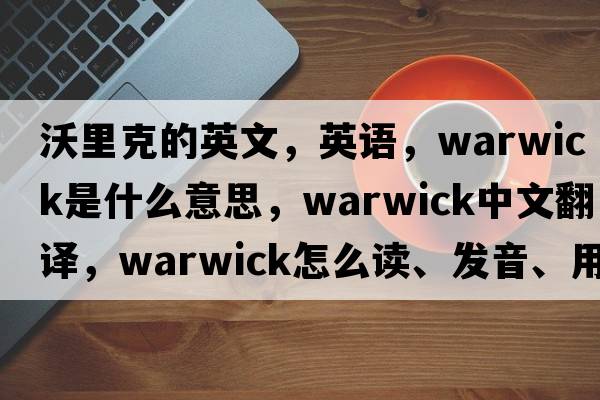 沃里克的英文，英語(yǔ)，warwick是什么意思，warwick中文翻譯，warwick怎么讀、發(fā)音、用法及例句
