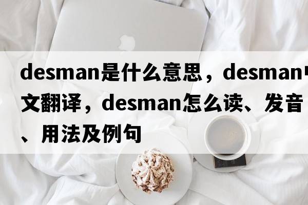 desman是什么意思，desman中文翻譯，desman怎么讀、發(fā)音、用法及例句