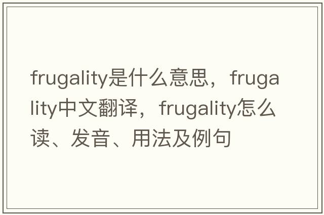 frugality是什么意思，frugality中文翻譯，frugality怎么讀、發(fā)音、用法及例句