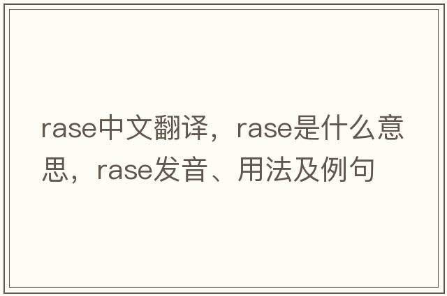 rase中文翻譯，rase是什么意思，rase發(fā)音、用法及例句