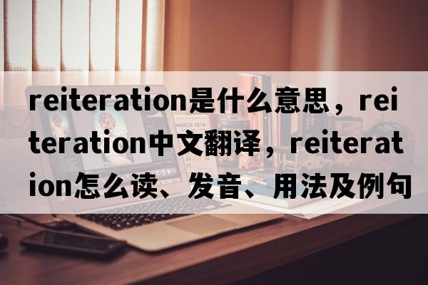 reiteration是什么意思，reiteration中文翻譯，reiteration怎么讀、發(fā)音、用法及例句