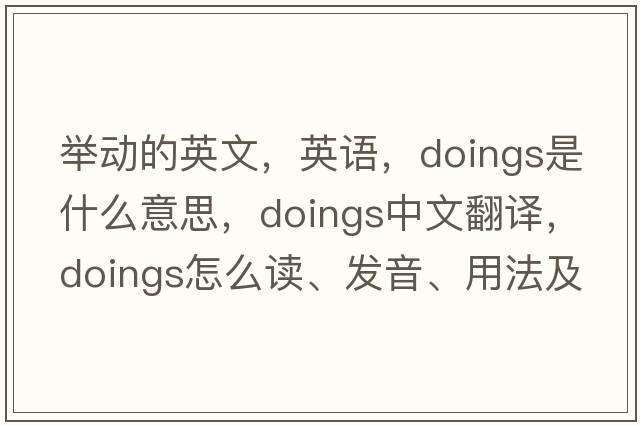 舉動(dòng)的英文，英語(yǔ)，doings是什么意思，doings中文翻譯，doings怎么讀、發(fā)音、用法及例句