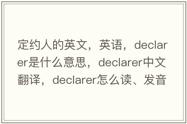 定約人的英文，英語(yǔ)，declarer是什么意思，declarer中文翻譯，declarer怎么讀、發(fā)音、用法及例句