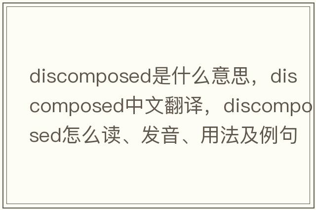 discomposed是什么意思，discomposed中文翻譯，discomposed怎么讀、發(fā)音、用法及例句