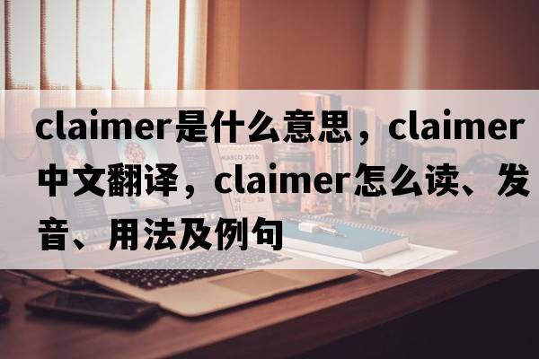 claimer是什么意思，claimer中文翻譯，claimer怎么讀、發(fā)音、用法及例句