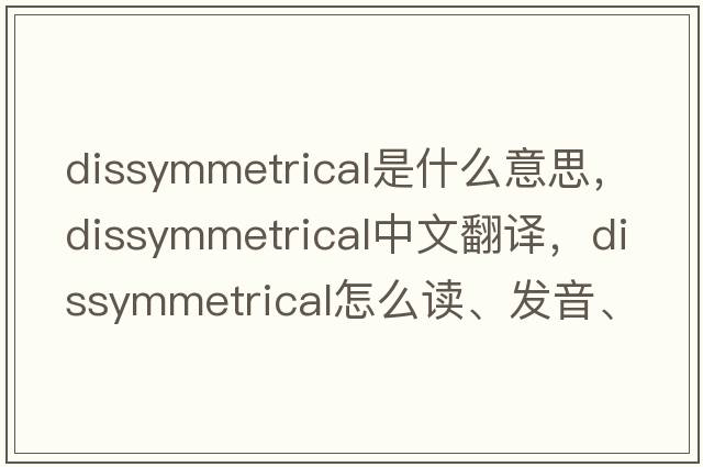 dissymmetrical是什么意思，dissymmetrical中文翻譯，dissymmetrical怎么讀、發(fā)音、用法及例句