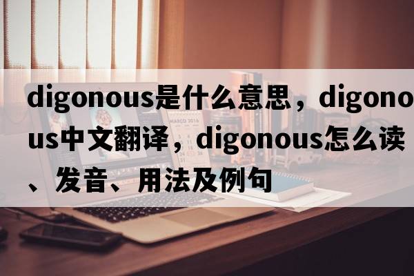 digonous是什么意思，digonous中文翻譯，digonous怎么讀、發(fā)音、用法及例句