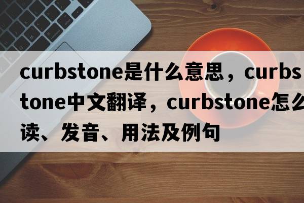 curbstone是什么意思，curbstone中文翻譯，curbstone怎么讀、發(fā)音、用法及例句