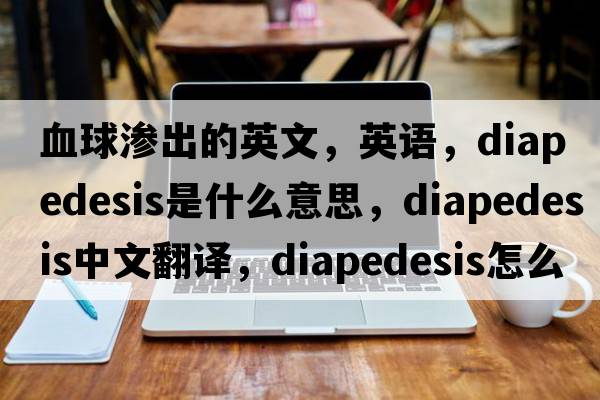血球滲出的英文，英語(yǔ)，diapedesis是什么意思，diapedesis中文翻譯，diapedesis怎么讀、發(fā)音、用法及例句