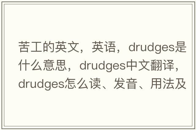 苦工的英文，英語(yǔ)，drudges是什么意思，drudges中文翻譯，drudges怎么讀、發(fā)音、用法及例句