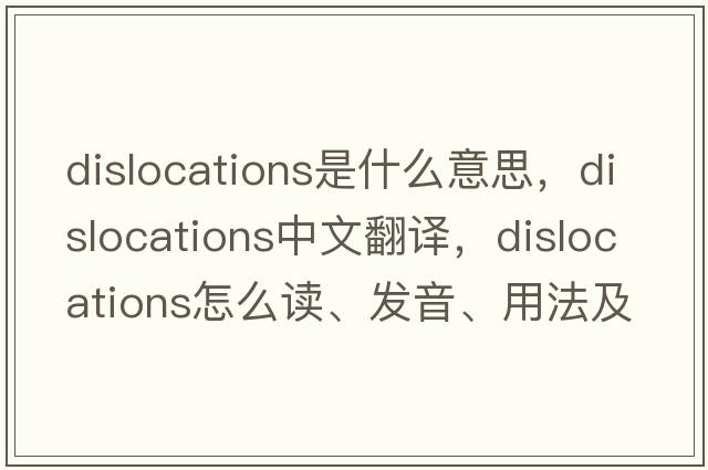 dislocations是什么意思，dislocations中文翻譯，dislocations怎么讀、發(fā)音、用法及例句