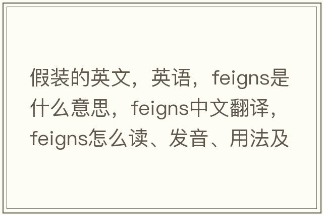 假裝的英文，英語(yǔ)，feigns是什么意思，feigns中文翻譯，feigns怎么讀、發(fā)音、用法及例句