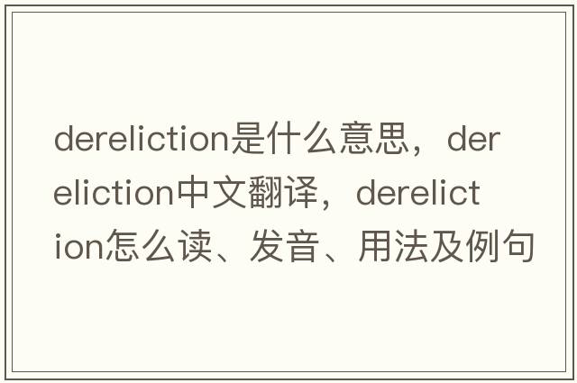 dereliction是什么意思，dereliction中文翻譯，dereliction怎么讀、發(fā)音、用法及例句