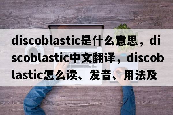 discoblastic是什么意思，discoblastic中文翻譯，discoblastic怎么讀、發(fā)音、用法及例句