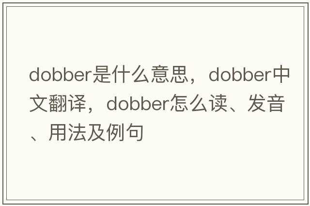 dobber是什么意思，dobber中文翻譯，dobber怎么讀、發(fā)音、用法及例句