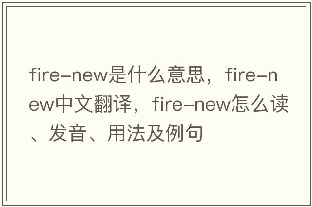 fire-new是什么意思，fire-new中文翻譯，fire-new怎么讀、發(fā)音、用法及例句