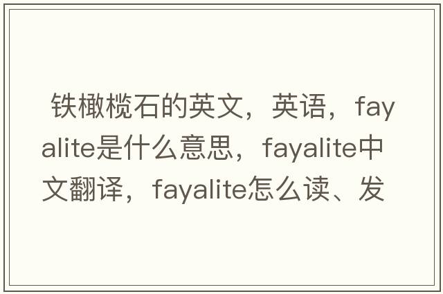  鐵橄欖石的英文，英語(yǔ)，fayalite是什么意思，fayalite中文翻譯，fayalite怎么讀、發(fā)音、用法及例句