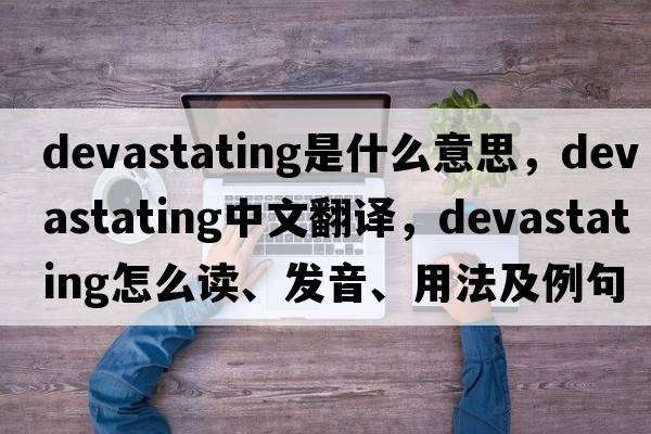 devastating是什么意思，devastating中文翻譯，devastating怎么讀、發(fā)音、用法及例句