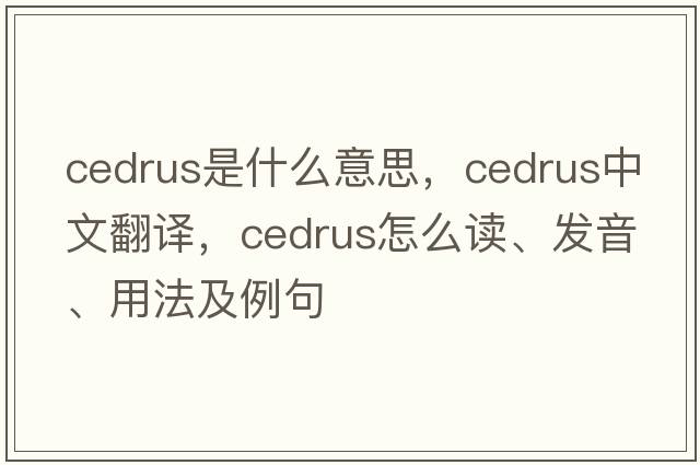 cedrus是什么意思，cedrus中文翻譯，cedrus怎么讀、發(fā)音、用法及例句