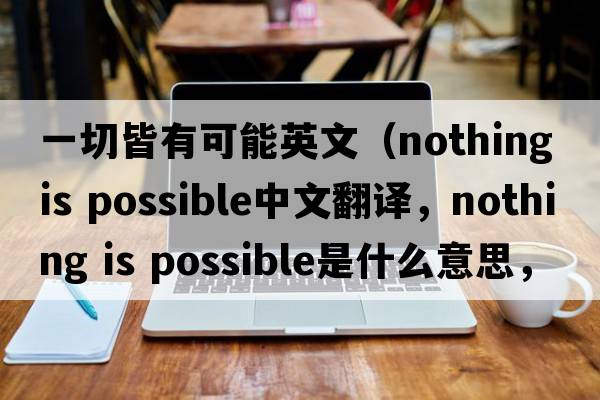 一切皆有可能英文（nothing is possible中文翻譯，nothing is possible是什么意思，nothing is possible發(fā)音、用法及例句）