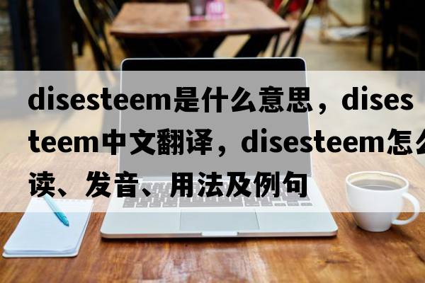 disesteem是什么意思，disesteem中文翻譯，disesteem怎么讀、發(fā)音、用法及例句