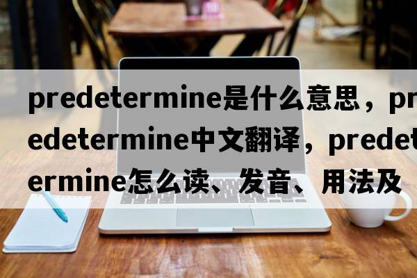 predetermine是什么意思，predetermine中文翻譯，predetermine怎么讀、發(fā)音、用法及例句