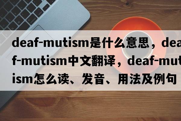 deaf-mutism是什么意思，deaf-mutism中文翻譯，deaf-mutism怎么讀、發(fā)音、用法及例句