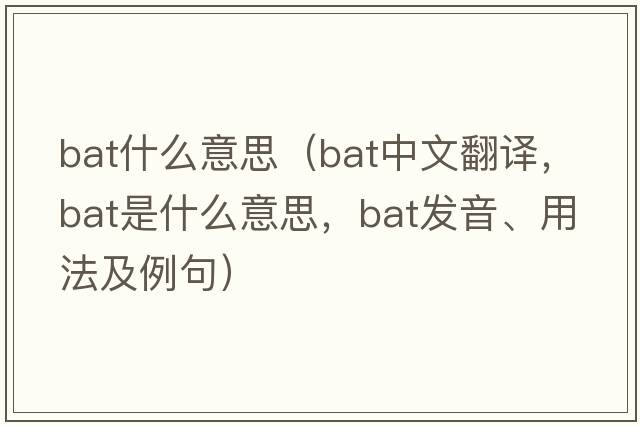 bat什么意思（bat中文翻譯，bat是什么意思，bat發(fā)音、用法及例句）