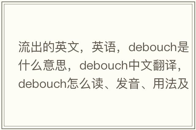 流出的英文，英語(yǔ)，debouch是什么意思，debouch中文翻譯，debouch怎么讀、發(fā)音、用法及例句