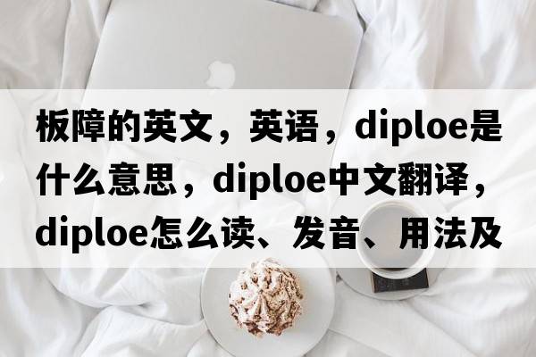 板障的英文，英語(yǔ)，diploe是什么意思，diploe中文翻譯，diploe怎么讀、發(fā)音、用法及例句