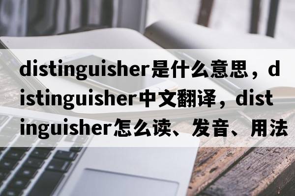 distinguisher是什么意思，distinguisher中文翻譯，distinguisher怎么讀、發(fā)音、用法及例句