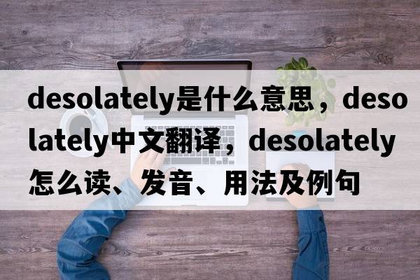 desolately是什么意思，desolately中文翻譯，desolately怎么讀、發(fā)音、用法及例句