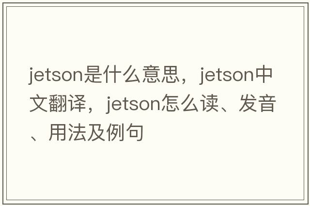 Jetson是什么意思，Jetson中文翻譯，Jetson怎么讀、發(fā)音、用法及例句