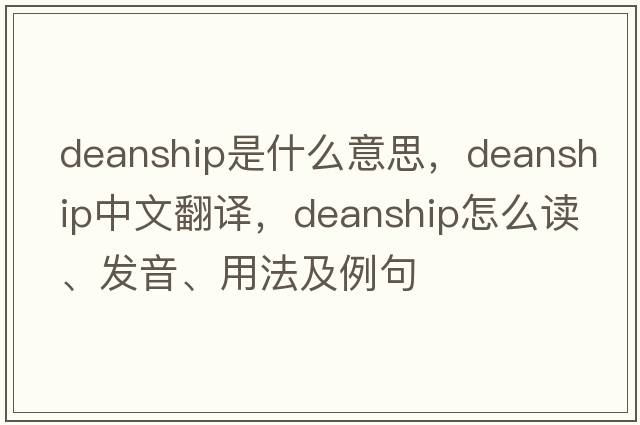 deanship是什么意思，deanship中文翻譯，deanship怎么讀、發(fā)音、用法及例句