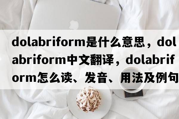 dolabriform是什么意思，dolabriform中文翻譯，dolabriform怎么讀、發(fā)音、用法及例句
