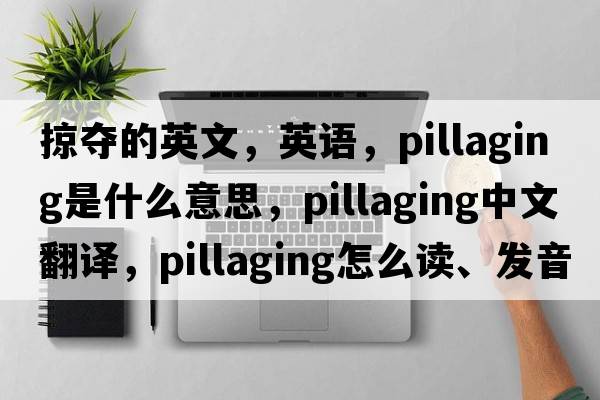 掠奪的英文，英語(yǔ)，pillaging是什么意思，pillaging中文翻譯，pillaging怎么讀、發(fā)音、用法及例句