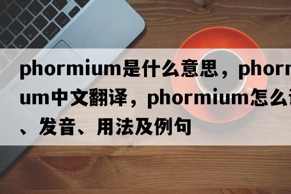 phormium是什么意思，phormium中文翻譯，phormium怎么讀、發(fā)音、用法及例句