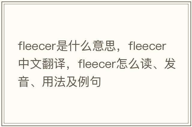 fleecer是什么意思，fleecer中文翻譯，fleecer怎么讀、發(fā)音、用法及例句