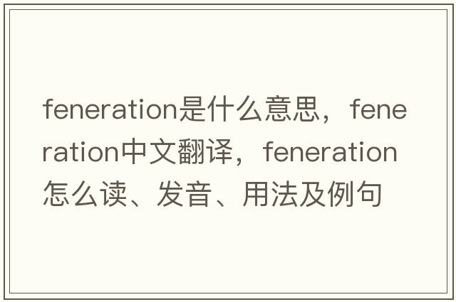 feneration是什么意思，feneration中文翻譯，feneration怎么讀、發(fā)音、用法及例句